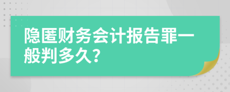 隐匿财务会计报告罪一般判多久？