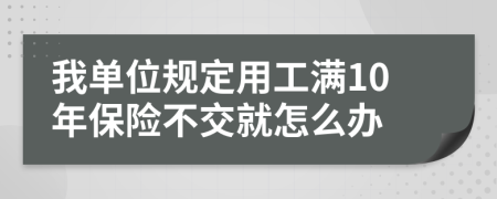 我单位规定用工满10年保险不交就怎么办