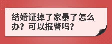 结婚证掉了家暴了怎么办？可以报警吗？