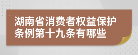 湖南省消费者权益保护条例第十九条有哪些