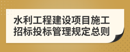 水利工程建设项目施工招标投标管理规定总则