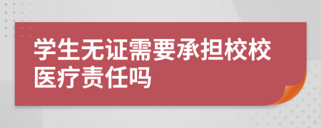 学生无证需要承担校校医疗责任吗