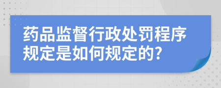 药品监督行政处罚程序规定是如何规定的?