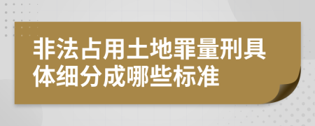 非法占用土地罪量刑具体细分成哪些标准