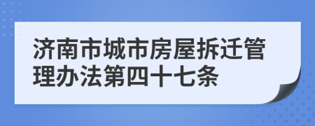 济南市城市房屋拆迁管理办法第四十七条