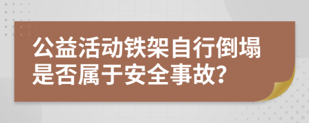 公益活动铁架自行倒塌是否属于安全事故？