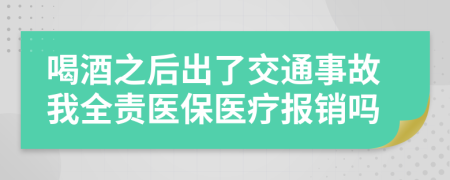 喝酒之后出了交通事故我全责医保医疗报销吗