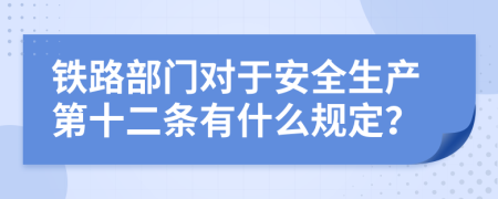 铁路部门对于安全生产第十二条有什么规定？