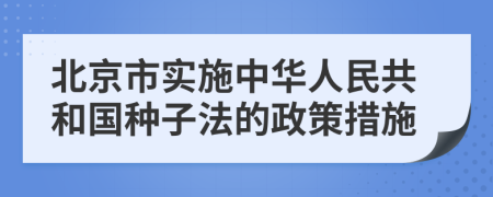 北京市实施中华人民共和国种子法的政策措施