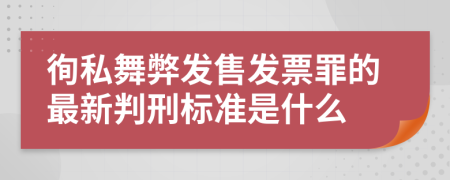 徇私舞弊发售发票罪的最新判刑标准是什么