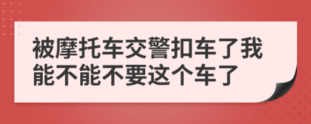 被摩托车交警扣车了我能不能不要这个车了