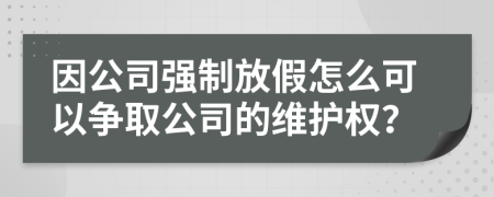 因公司强制放假怎么可以争取公司的维护权？