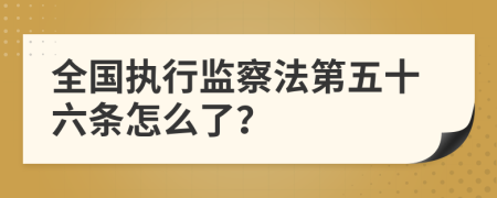 全国执行监察法第五十六条怎么了？