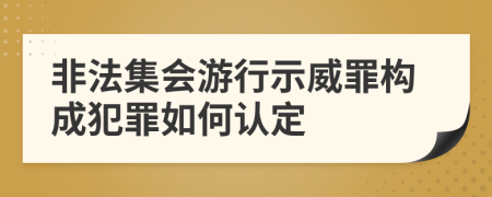 非法集会游行示威罪构成犯罪如何认定