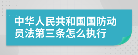 中华人民共和国国防动员法第三条怎么执行