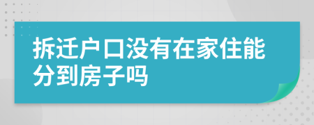 拆迁户口没有在家住能分到房子吗
