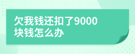 欠我钱还扣了9000块钱怎么办