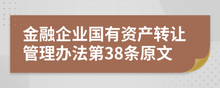 金融企业国有资产转让管理办法第38条原文