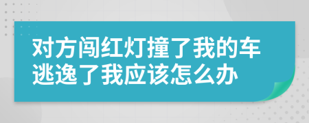 对方闯红灯撞了我的车逃逸了我应该怎么办