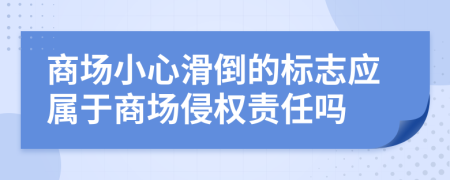 商场小心滑倒的标志应属于商场侵权责任吗
