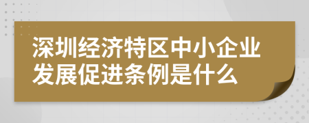 深圳经济特区中小企业发展促进条例是什么