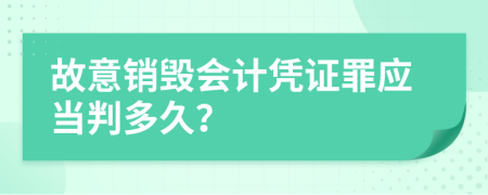 故意销毁会计凭证罪应当判多久？