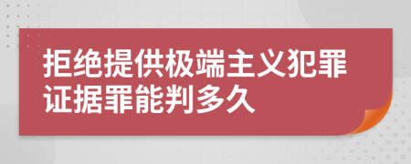 拒绝提供极端主义犯罪证据罪能判多久