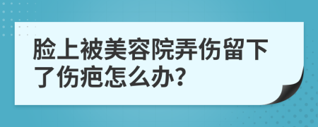 脸上被美容院弄伤留下了伤疤怎么办？