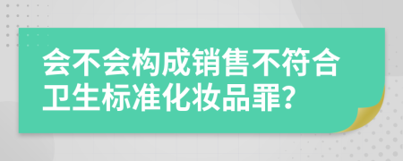 会不会构成销售不符合卫生标准化妆品罪？