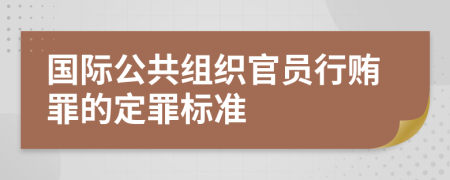 国际公共组织官员行贿罪的定罪标准