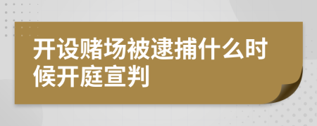 开设赌场被逮捕什么时候开庭宣判