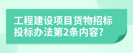 工程建设项目货物招标投标办法第2条内容?