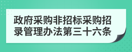 政府采购非招标采购招录管理办法第三十六条