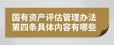 国有资产评估管理办法第四条具体内容有哪些