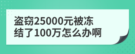 盗窃25000元被冻结了100万怎么办啊