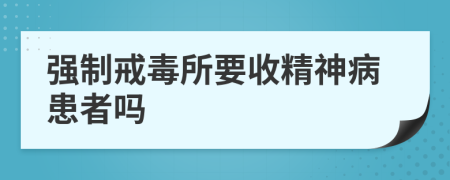 强制戒毒所要收精神病患者吗