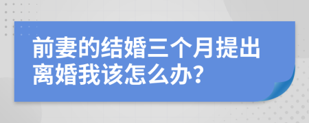 前妻的结婚三个月提出离婚我该怎么办？