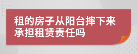 租的房子从阳台摔下来承担租赁责任吗