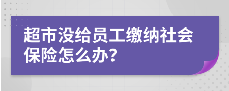 超市没给员工缴纳社会保险怎么办？