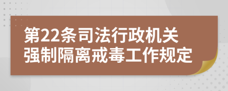 第22条司法行政机关强制隔离戒毒工作规定