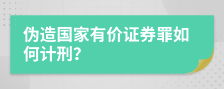 伪造国家有价证券罪如何计刑？