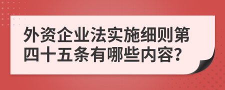 外资企业法实施细则第四十五条有哪些内容？