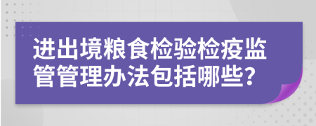 进出境粮食检验检疫监管管理办法包括哪些？