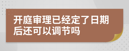 开庭审理已经定了日期后还可以调节吗