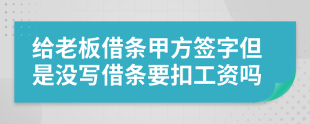 给老板借条甲方签字但是没写借条要扣工资吗