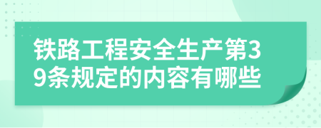 铁路工程安全生产第39条规定的内容有哪些