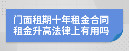 门面租期十年租金合同租金升高法律上有用吗