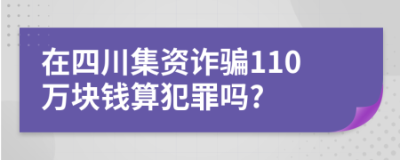 在四川集资诈骗110万块钱算犯罪吗?