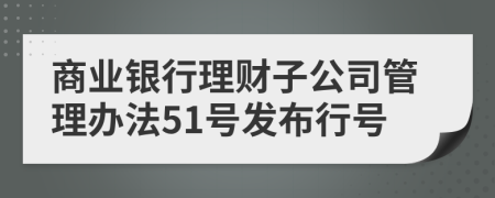 商业银行理财子公司管理办法51号发布行号