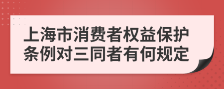 上海市消费者权益保护条例对三同者有何规定